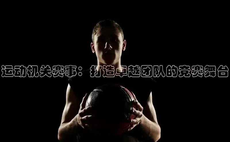 运动机关赛事：打造卓越团队的竞赛舞台