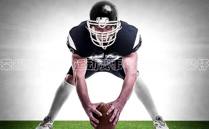 荣耀的象征：运动赛事中最珍贵的奖杯