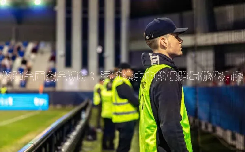 构建全面安全防护：运动赛事中的保障与优化方案