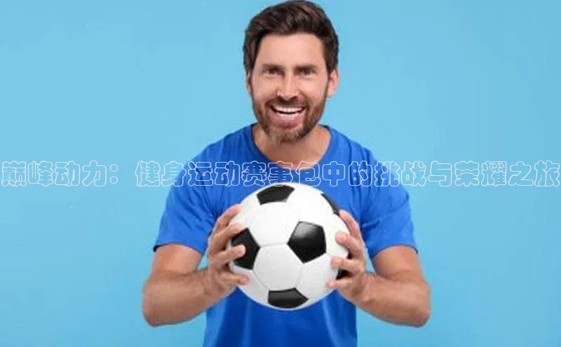 巅峰动力：健身运动赛事包中的挑战与荣耀之旅