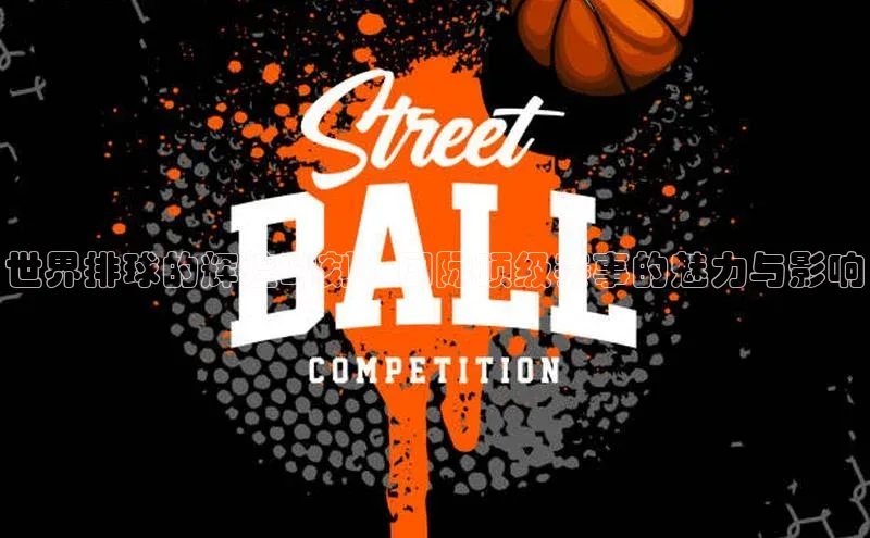 世界排球的辉煌时刻：国际顶级赛事的魅力与影响