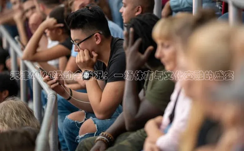 天津2024运动会盛况：一场体育与文化交融的盛宴